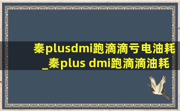 秦plusdmi跑滴滴亏电油耗_秦plus dmi跑滴滴油耗